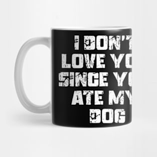 I Don't Love You Since You Ate My Dog Mug